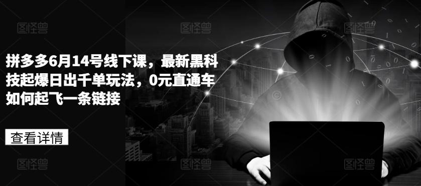 拼多多6月14号线下课，最新黑科技起爆日出千单玩法，0元直通车如何起飞一条链接K叔网赚资源-网赚项目-副业赚钱-互联网创业-资源整合K叔网赚资源