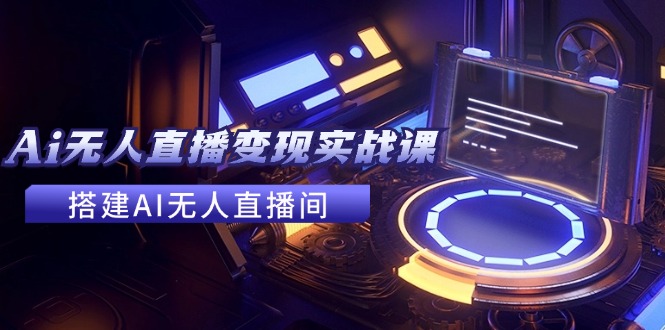 2024全套Ai无人直播变现实战课，搭建AI无人直播间，利用AI赚钱 (24节课K叔网赚资源-网赚项目-副业赚钱-互联网创业-资源整合K叔网赚资源