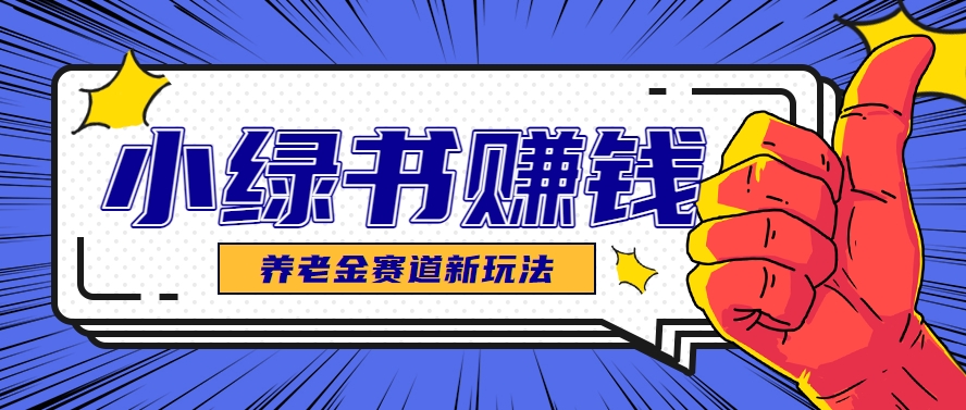 小绿书养老金赛道赚钱思路，利用业余时间轻松操作月入千元的副业项目K叔网赚资源-网赚项目-副业赚钱-互联网创业-资源整合K叔网赚资源