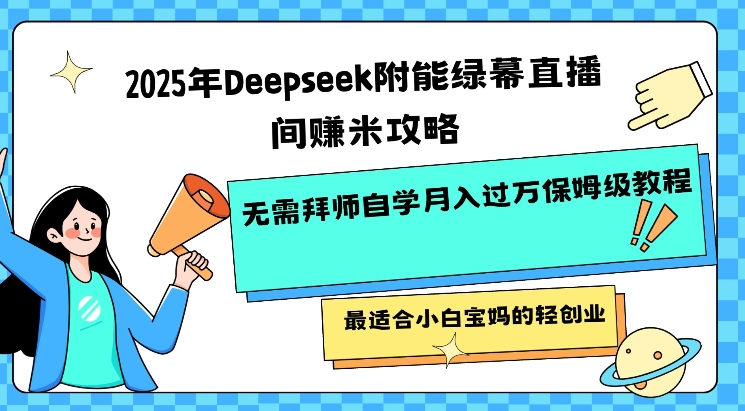 2025年Deepseek附能绿幕直播间挣米攻略无需拜师自学月入过W保姆级教程，最适合小白宝妈的轻创业K叔网赚资源-网赚项目-副业赚钱-互联网创业-资源整合K叔网赚资源