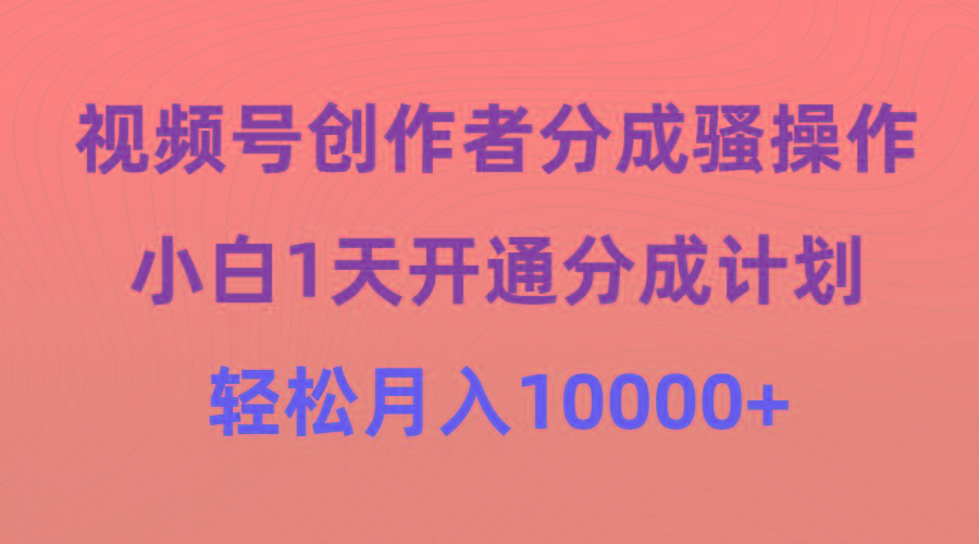 (9656期)视频号创作者分成骚操作，小白1天开通分成计划，轻松月入10000+K叔网赚资源-网赚项目-副业赚钱-互联网创业-资源整合K叔网赚资源