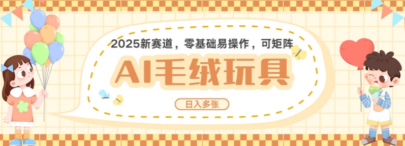2025AI卡通玩偶赛道，每天五分钟，日入好几张，全程AI操作，可矩阵操作放大收益K叔网赚资源-网赚项目-副业赚钱-互联网创业-资源整合K叔网赚资源