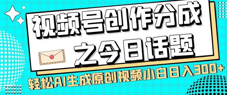 视频号创作分成之今日话题，两种方法，轻松AI生成原创视频，小白日入300+K叔网赚资源-网赚项目-副业赚钱-互联网创业-资源整合K叔网赚资源