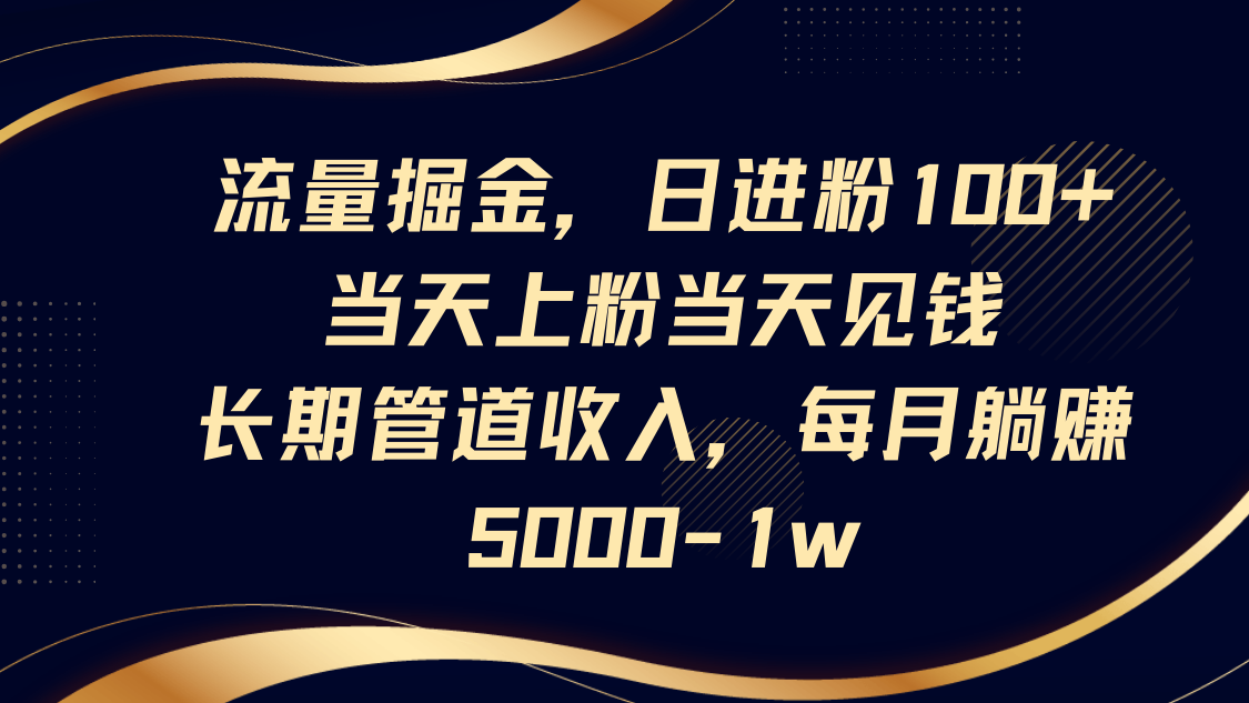 流量掘金，日进粉100+,当天上粉当天见钱，长期管道收入，每月躺赚5000-1wK叔网赚资源-网赚项目-副业赚钱-互联网创业-资源整合K叔网赚资源