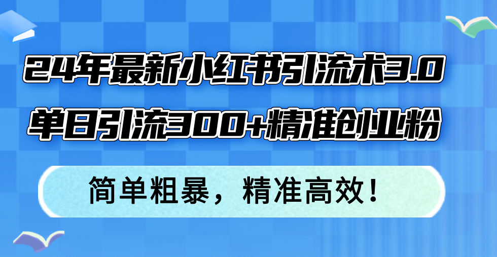24年最新小红书引流术3.0，单日引流300+精准创业粉，简单粗暴，精准高效！K叔网赚资源-网赚项目-副业赚钱-互联网创业-资源整合K叔网赚资源