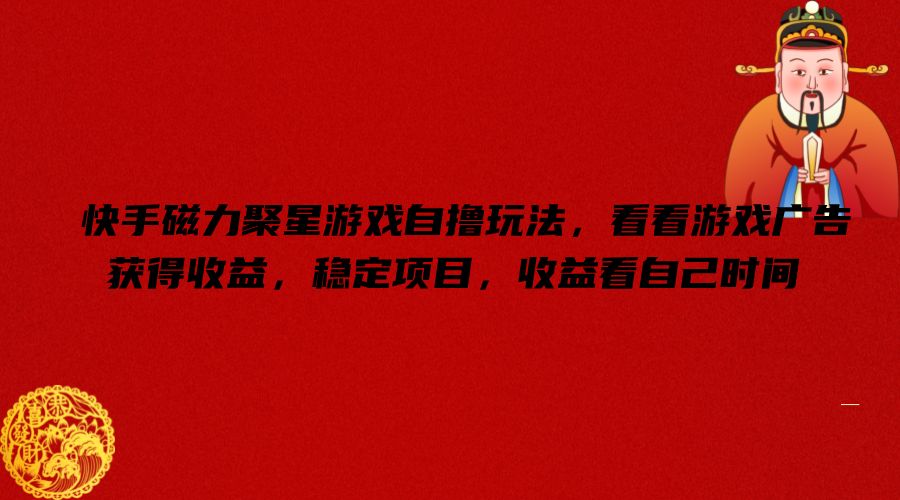 快手磁力聚星游戏自撸玩法，看看游戏广告获得收益，稳定项目，收益看自己时间【揭秘】K叔网赚资源-网赚项目-副业赚钱-互联网创业-资源整合K叔网赚资源