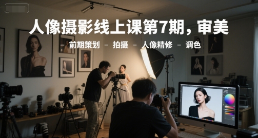 人像摄影线上课第7期，审美-前期策划-拍摄-人像精修-调色K叔网赚资源-网赚项目-副业赚钱-互联网创业-资源整合K叔网赚资源