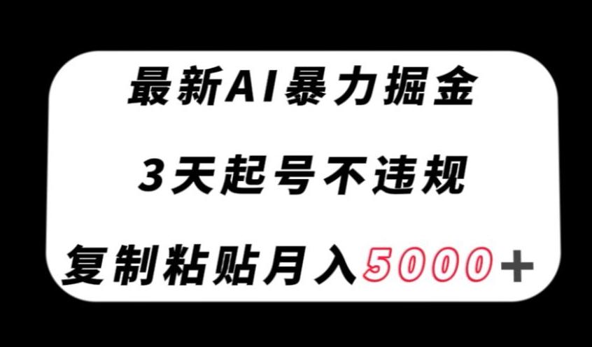 最新AI暴力掘金，3天必起号不违规，复制粘贴月入5000＋【揭秘】K叔网赚资源-网赚项目-副业赚钱-互联网创业-资源整合K叔网赚资源