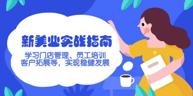 新美业实战指南，学习门店管理、员工培训、客户拓展等，实现稳健发展K叔网赚资源-网赚项目-副业赚钱-互联网创业-资源整合K叔网赚资源