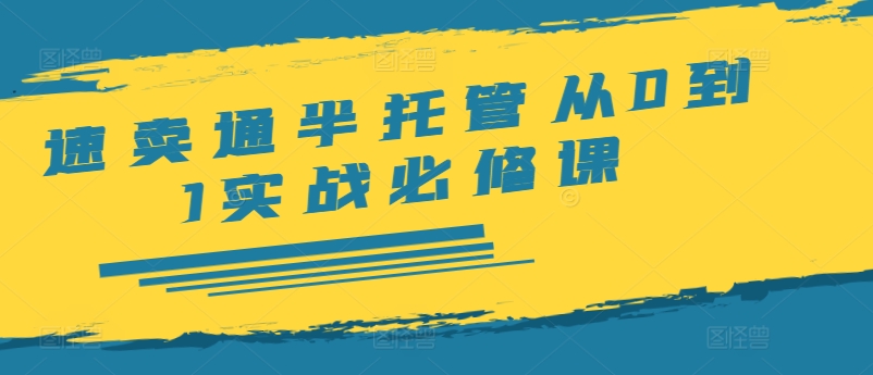速卖通半托管从0到1实战必修课，开店/产品发布/选品/发货/广告/规则/ERP/干货等K叔网赚资源-网赚项目-副业赚钱-互联网创业-资源整合K叔网赚资源