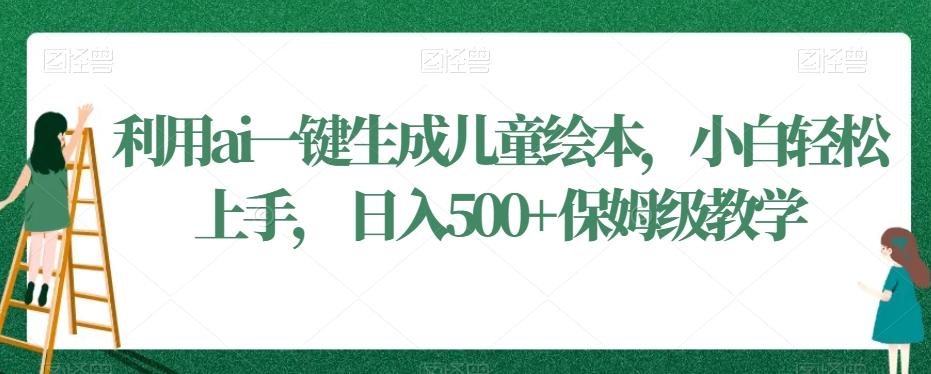 利用ai一键生成儿童绘本，小白轻松上手，日入500+保姆级教学【揭秘】K叔网赚资源-网赚项目-副业赚钱-互联网创业-资源整合K叔网赚资源