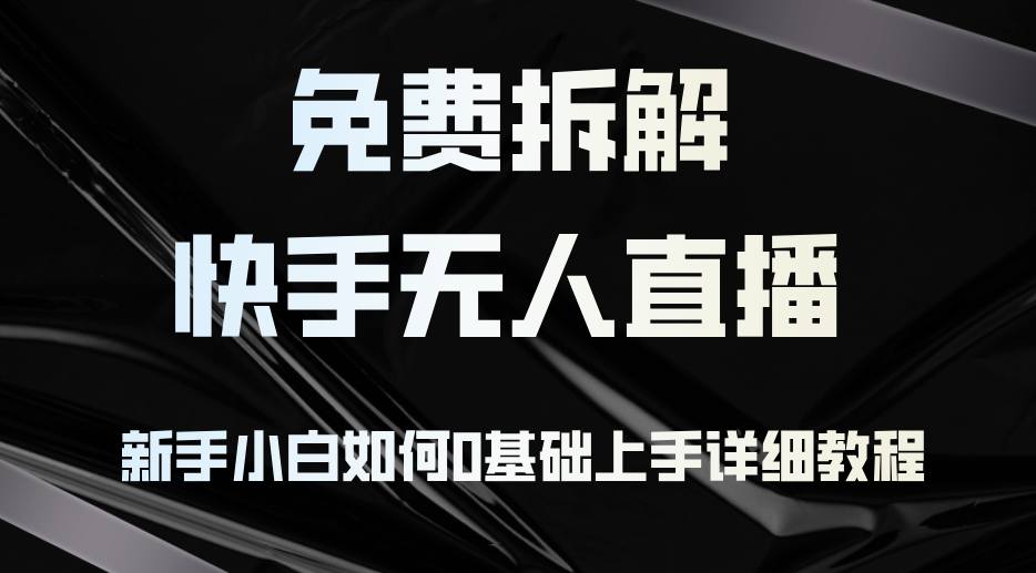 免费拆解：快手无人直播，新手小白如何0基础上手，详细教程K叔网赚资源-网赚项目-副业赚钱-互联网创业-资源整合K叔网赚资源