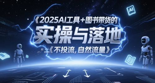 2025AI工具+图书带货的实操与落地，图文起号带货全攻略，不投流，自然流量K叔网赚资源-网赚项目-副业赚钱-互联网创业-资源整合K叔网赚资源