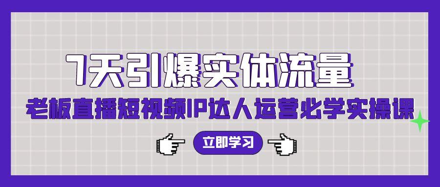 (9593期)7天引爆实体流量，老板直播短视频IP达人运营必学实操课(56节高清无水印)K叔网赚资源-网赚项目-副业赚钱-互联网创业-资源整合K叔网赚资源