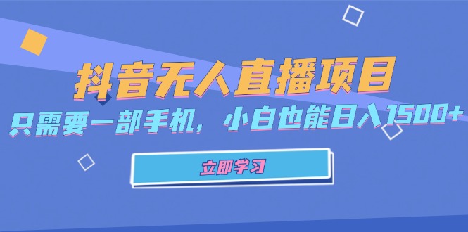 抖音无人直播项目，只需要一部手机，小白也能日入1500+K叔网赚资源-网赚项目-副业赚钱-互联网创业-资源整合K叔网赚资源