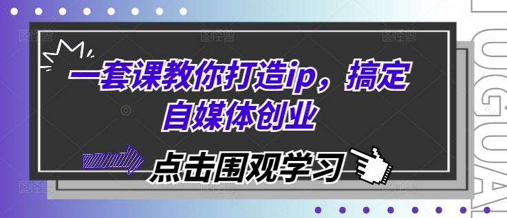 一套课教你打造ip，搞定自媒体创业K叔网赚资源-网赚项目-副业赚钱-互联网创业-资源整合K叔网赚资源