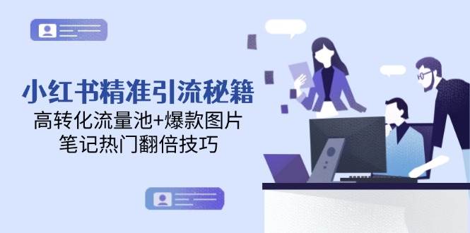 小红书精准引流秘籍，高转化流量池+爆款图片，笔记热门翻倍技巧K叔网赚资源-网赚项目-副业赚钱-互联网创业-资源整合K叔网赚资源