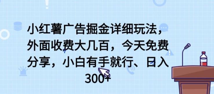 小红薯广告掘金详细玩法，外面收费大几百，小白有手就行，日入300+【揭秘】K叔网赚资源-网赚项目-副业赚钱-互联网创业-资源整合K叔网赚资源