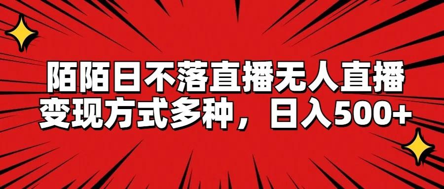 陌陌日不落直播无人直播，变现方式多种，日入500+K叔网赚资源-网赚项目-副业赚钱-互联网创业-资源整合K叔网赚资源