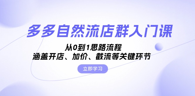 多多自然流店群入门课，从0到1思路流程，涵盖开店、加价、截流等关键环节K叔网赚资源-网赚项目-副业赚钱-互联网创业-资源整合K叔网赚资源