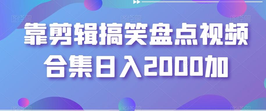靠剪辑搞笑盘点视频合集日入2000加【揭秘】K叔网赚资源-网赚项目-副业赚钱-互联网创业-资源整合K叔网赚资源