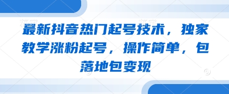 最新抖音热门起号技术，独家教学涨粉起号，操作简单，包落地包变现K叔网赚资源-网赚项目-副业赚钱-互联网创业-资源整合K叔网赚资源