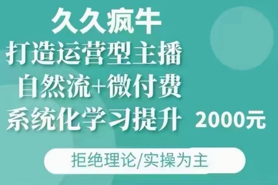 久久疯牛·自然流+微付费(12月23更新)打造运营型主播，包11月+12月K叔网赚资源-网赚项目-副业赚钱-互联网创业-资源整合K叔网赚资源