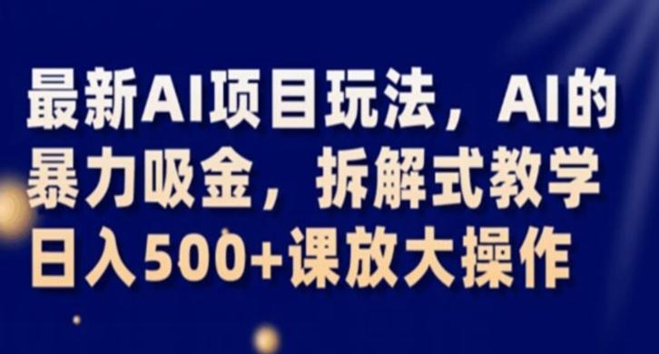 最新AI项目玩法，AI的暴力吸金，拆解式教学，日入500+课放大操作【揭秘】K叔网赚资源-网赚项目-副业赚钱-互联网创业-资源整合K叔网赚资源