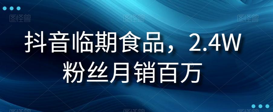 抖音临期食品项目，2.4W粉丝月销百万【揭秘】K叔网赚资源-网赚项目-副业赚钱-互联网创业-资源整合K叔网赚资源