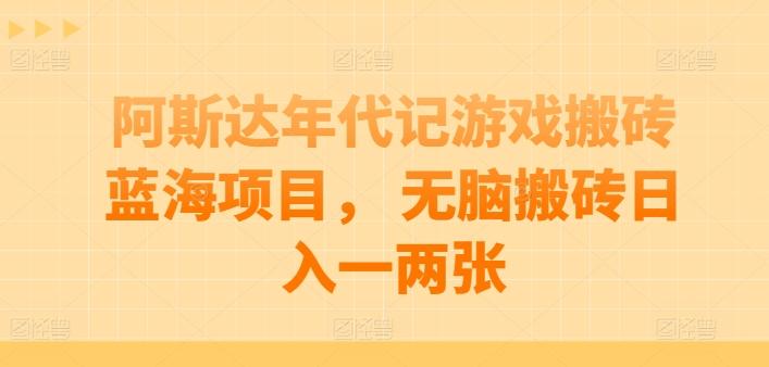 阿斯达年代记游戏搬砖蓝海项目， 无脑搬砖日入一两张【揭秘】K叔网赚资源-网赚项目-副业赚钱-互联网创业-资源整合K叔网赚资源