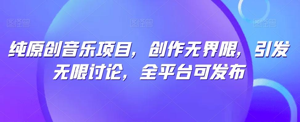纯原创音乐项目，创作无界限，引发无限讨论，全平台可发布【揭秘】K叔网赚资源-网赚项目-副业赚钱-互联网创业-资源整合K叔网赚资源