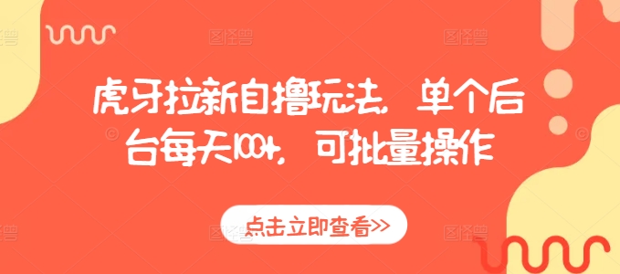 虎牙拉新自撸玩法，单个后台每天100+，可批量操作K叔网赚资源-网赚项目-副业赚钱-互联网创业-资源整合K叔网赚资源