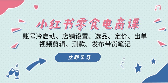 小红书 零食电商课：账号冷启动、店铺设置、选品、定价、出单、视频剪辑..K叔网赚资源-网赚项目-副业赚钱-互联网创业-资源整合K叔网赚资源
