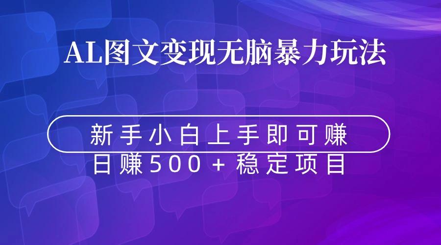 无脑暴力Al图文变现  上手即赚  日赚500＋K叔网赚资源-网赚项目-副业赚钱-互联网创业-资源整合K叔网赚资源