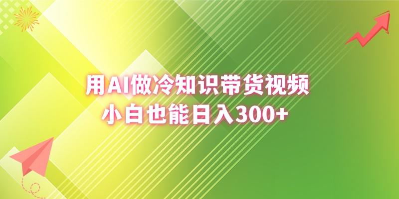 (8631期)用AI做冷知识带货视频，小白也能日入300+K叔网赚资源-网赚项目-副业赚钱-互联网创业-资源整合K叔网赚资源