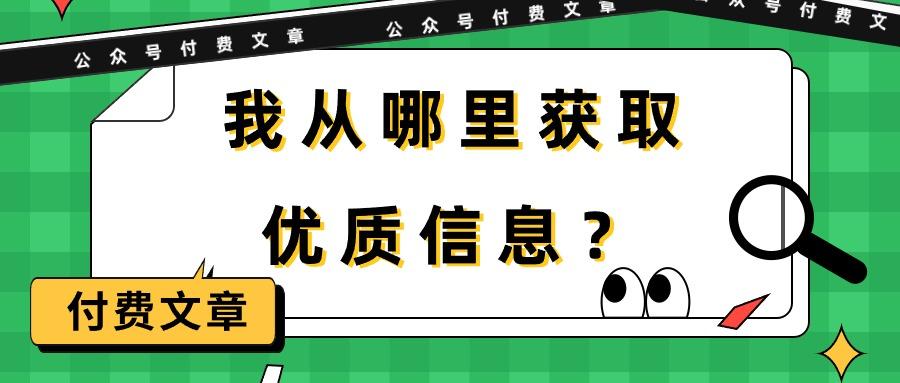 (9903期)某公众号付费文章《我从哪里获取优质信息？》K叔网赚资源-网赚项目-副业赚钱-互联网创业-资源整合K叔网赚资源
