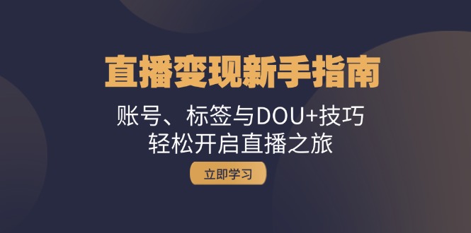 直播变现新手指南：账号、标签与DOU+技巧，轻松开启直播之旅K叔网赚资源-网赚项目-副业赚钱-互联网创业-资源整合K叔网赚资源