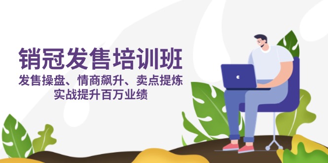 销冠 发售培训班：发售 操盘+情商 飙升+卖点 提炼，实战提升百万业绩K叔网赚资源-网赚项目-副业赚钱-互联网创业-资源整合K叔网赚资源