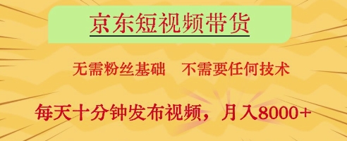 京东短视频带货，无需粉丝基础，不需要任何技术，每天十分钟发布视频，月入8k【揭秘】K叔网赚资源-网赚项目-副业赚钱-互联网创业-资源整合K叔网赚资源