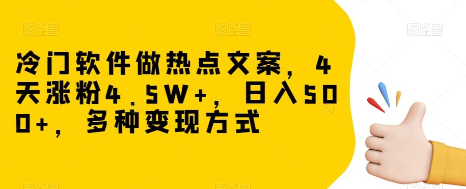 冷门软件做热点文案，4天涨粉4.5W+，日入500+，多种变现方式【揭秘】K叔网赚资源-网赚项目-副业赚钱-互联网创业-资源整合K叔网赚资源