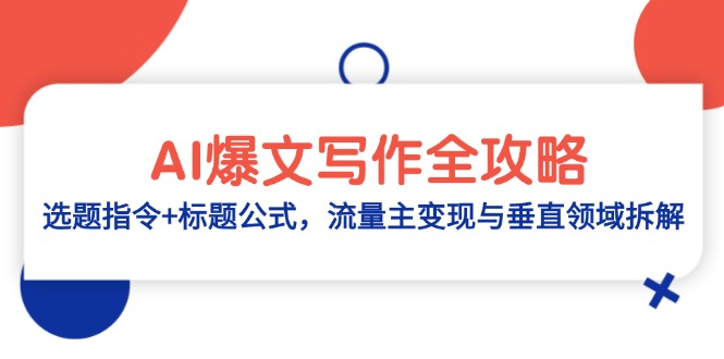 AI爆文写作全攻略：选题指令+标题公式，流量主变现与垂直领域拆解K叔网赚资源-网赚项目-副业赚钱-互联网创业-资源整合K叔网赚资源