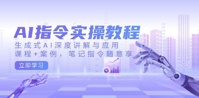 AI指令实战课，生成式AI深度讲解与应用，课程+案例，笔记指令随意享(更新)K叔网赚资源-网赚项目-副业赚钱-互联网创业-资源整合K叔网赚资源