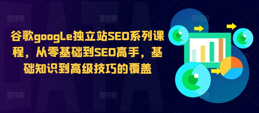 谷歌google独立站SEO系列课程，从零基础到SEO高手，基础知识到高级技巧的覆盖K叔网赚资源-网赚项目-副业赚钱-互联网创业-资源整合K叔网赚资源