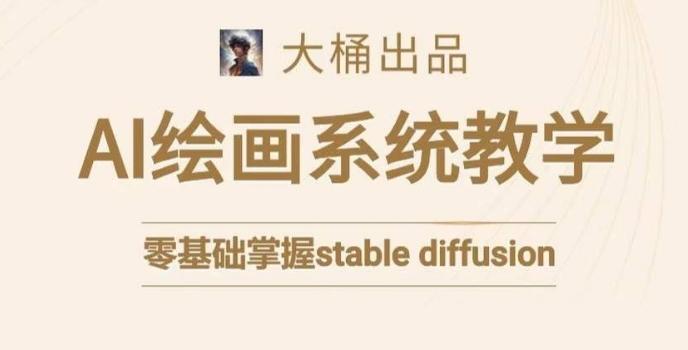 大桶的stable diffusion系统课程，零基础系统性学习AI绘画，小白也能轻松上手K叔网赚资源-网赚项目-副业赚钱-互联网创业-资源整合K叔网赚资源
