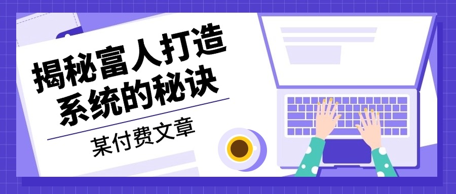 某付费文章：《揭秘富人打造系统的秘诀》K叔网赚资源-网赚项目-副业赚钱-互联网创业-资源整合K叔网赚资源