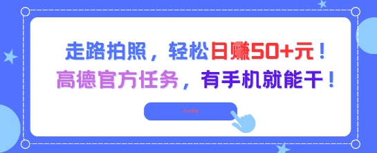 走路拍照，轻松日入50+!高德官方任务，有手机就能干K叔网赚资源-网赚项目-副业赚钱-互联网创业-资源整合K叔网赚资源