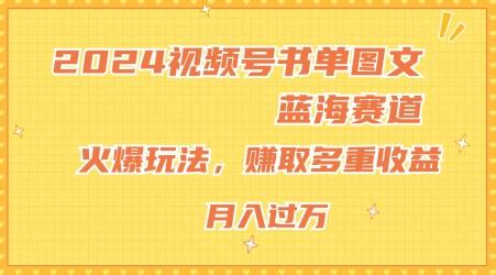 2024视频号书单图文蓝海赛道，火爆玩法，赚取多重收益，小白轻松上手，月入上万【揭秘】K叔网赚资源-网赚项目-副业赚钱-互联网创业-资源整合K叔网赚资源