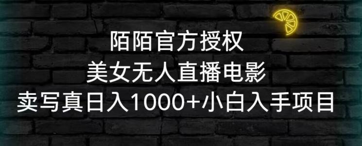 陌陌官方授权美女无人直播电影，卖写真日入1000+小白入手项目【揭秘】K叔网赚资源-网赚项目-副业赚钱-互联网创业-资源整合K叔网赚资源