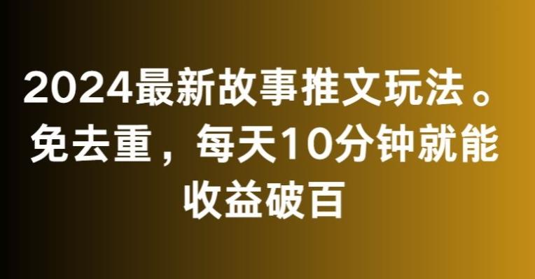 2024最新故事推文玩法，免去重，每天10分钟就能收益破百【揭秘】K叔网赚资源-网赚项目-副业赚钱-互联网创业-资源整合K叔网赚资源