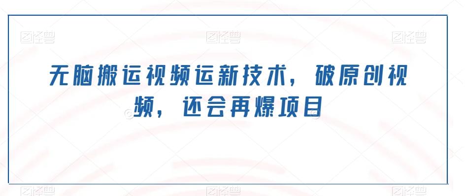 无脑搬运视频运新技术，破原创视频，还会再爆项目K叔网赚资源-网赚项目-副业赚钱-互联网创业-资源整合K叔网赚资源